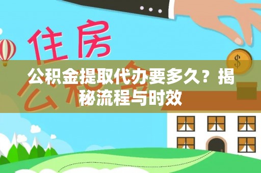 铁锋公积金提取代办要多久？揭秘流程与时效