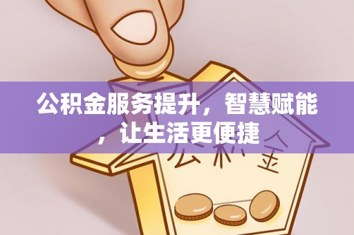 铁锋公积金服务提升，智慧赋能，让生活更便捷