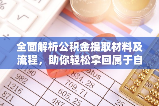 铁锋全面解析公积金提取材料及流程，助你轻松拿回属于自己的钱