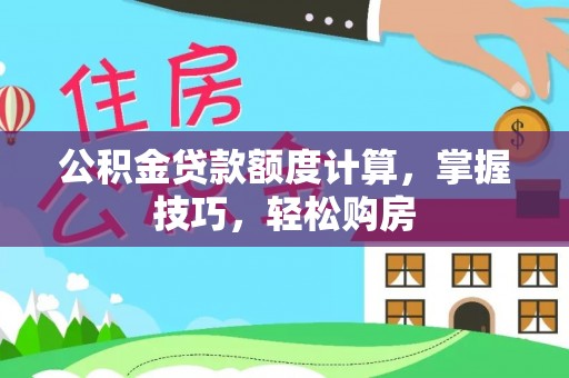 铁锋公积金贷款额度计算，掌握技巧，轻松购房