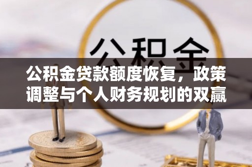 铁锋公积金贷款额度恢复，政策调整与个人财务规划的双赢之道