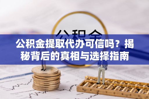 铁锋公积金提取代办可信吗？揭秘背后的真相与选择指南