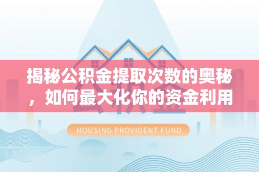 铁锋揭秘公积金提取次数的奥秘，如何最大化你的资金利用？