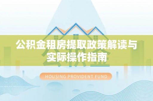 铁锋公积金租房提取政策解读与实际操作指南