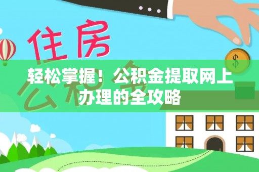 铁锋轻松掌握！公积金提取网上办理的全攻略
