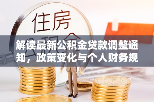 铁锋解读最新公积金贷款调整通知，政策变化与个人财务规划