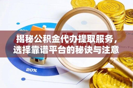 铁锋揭秘公积金代办提取服务，选择靠谱平台的秘诀与注意事项
