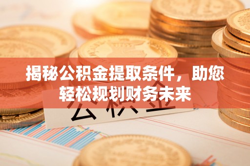 铁锋揭秘公积金提取条件，助您轻松规划财务未来