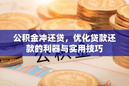 铁锋公积金冲还贷，优化贷款还款的利器与实用技巧
