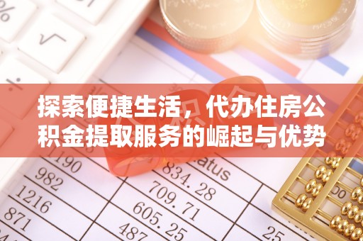 铁锋探索便捷生活，代办住房公积金提取服务的崛起与优势
