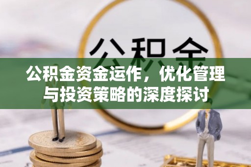 铁锋公积金资金运作，优化管理与投资策略的深度探讨