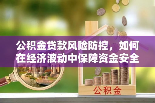 铁锋公积金贷款风险防控，如何在经济波动中保障资金安全