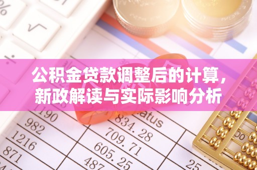 铁锋公积金贷款调整后的计算，新政解读与实际影响分析