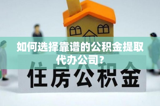 铁锋如何选择靠谱的公积金提取代办公司？