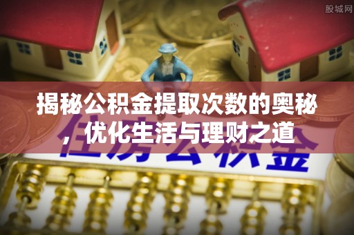 铁锋揭秘公积金提取次数的奥秘，优化生活与理财之道