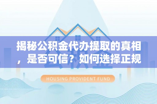 铁锋揭秘公积金代办提取的真相，是否可信？如何选择正规服务？