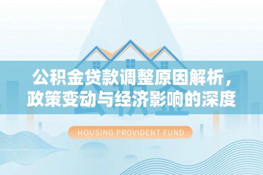 铁锋公积金贷款调整原因解析，政策变动与经济影响的深度探讨