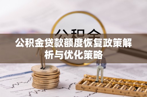 铁锋公积金贷款额度恢复政策解析与优化策略