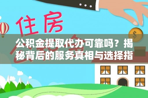 铁锋公积金提取代办可靠吗？揭秘背后的服务真相与选择指南