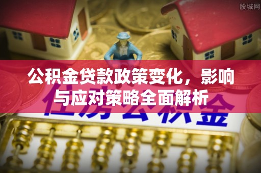 铁锋公积金贷款政策变化，影响与应对策略全面解析