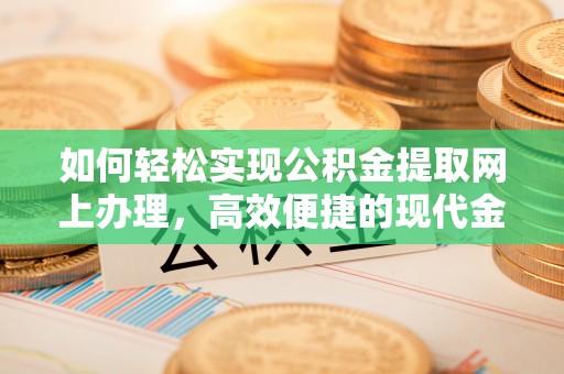 铁锋如何轻松实现公积金提取网上办理，高效便捷的现代金融服务