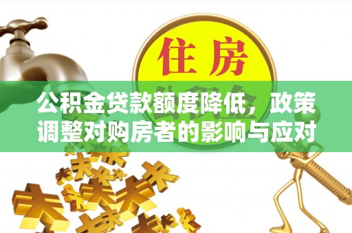 铁锋公积金贷款额度降低，政策调整对购房者的影响与应对策略