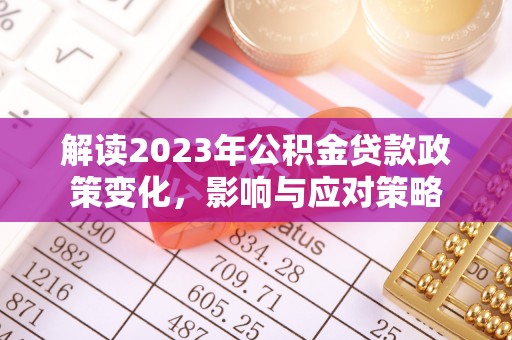 铁锋解读2023年公积金贷款政策变化，影响与应对策略