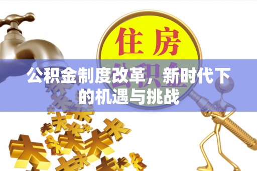铁锋公积金制度改革，新时代下的机遇与挑战