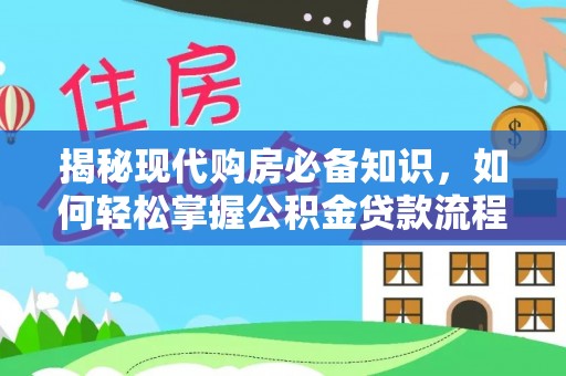 铁锋揭秘现代购房必备知识，如何轻松掌握公积金贷款流程