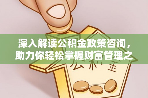 铁锋深入解读公积金政策咨询，助力你轻松掌握财富管理之道