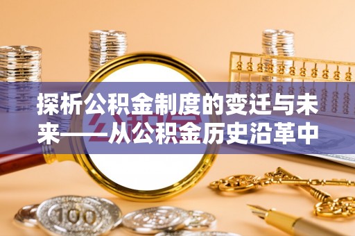 铁锋探析公积金制度的变迁与未来——从公积金历史沿革中读懂社会福利发展