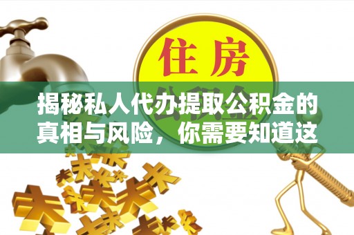 铁锋揭秘私人代办提取公积金的真相与风险，你需要知道这些！