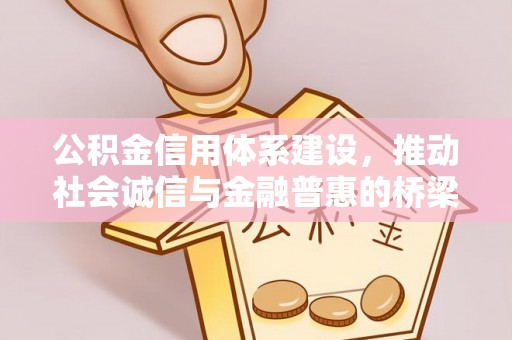 铁锋公积金信用体系建设，推动社会诚信与金融普惠的桥梁