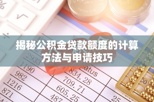 铁锋揭秘公积金贷款额度的计算方法与申请技巧