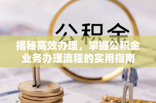 铁锋揭秘高效办理，掌握公积金业务办理流程的实用指南