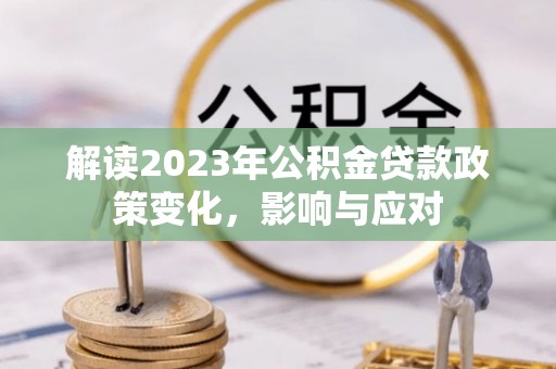 铁锋解读2023年公积金贷款政策变化，影响与应对