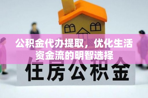 铁锋公积金代办提取，优化生活资金流的明智选择