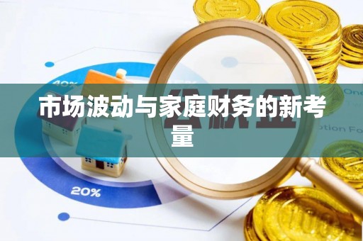 铁锋市场波动与家庭财务的新考量