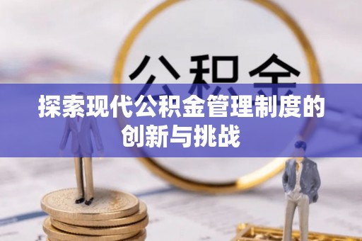 铁锋探索现代公积金管理制度的创新与挑战