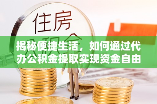 铁锋揭秘便捷生活，如何通过代办公积金提取实现资金自由