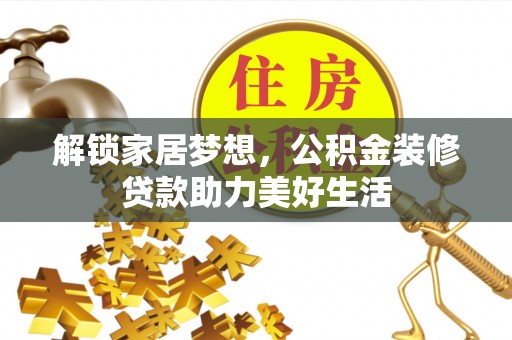 铁锋解锁家居梦想，公积金装修贷款助力美好生活