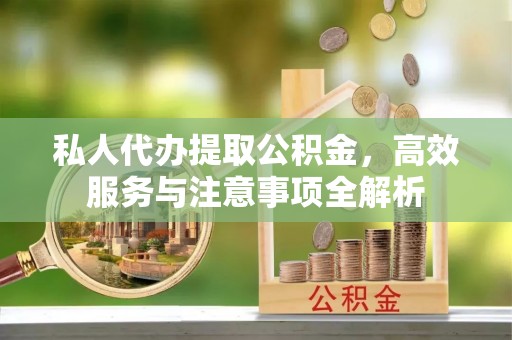 铁锋私人代办提取公积金，高效服务与注意事项全解析