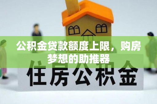 铁锋公积金贷款额度上限，购房梦想的助推器