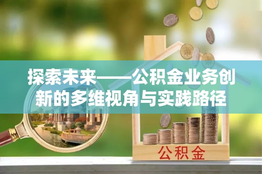 铁锋探索未来——公积金业务创新的多维视角与实践路径