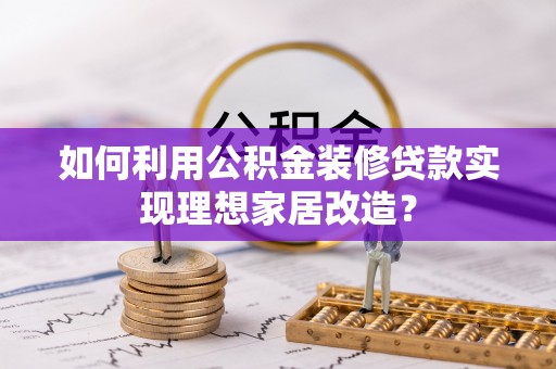 铁锋如何利用公积金装修贷款实现理想家居改造？