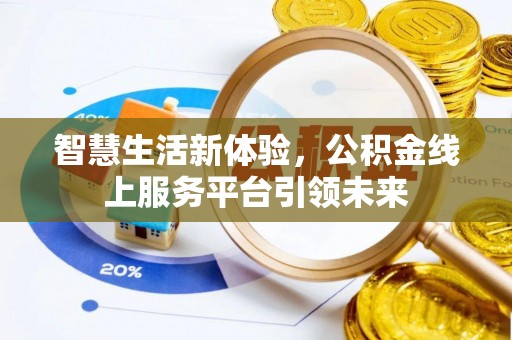 铁锋智慧生活新体验，公积金线上服务平台引领未来