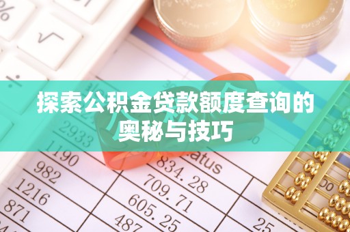 铁锋探索公积金贷款额度查询的奥秘与技巧