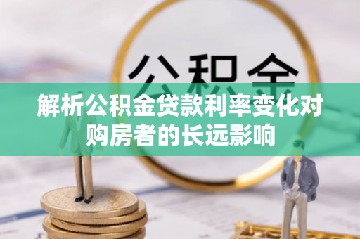 铁锋解析公积金贷款利率变化对购房者的长远影响
