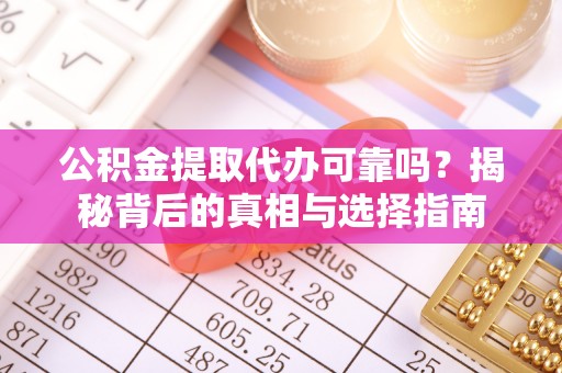 铁锋公积金提取代办可靠吗？揭秘背后的真相与选择指南