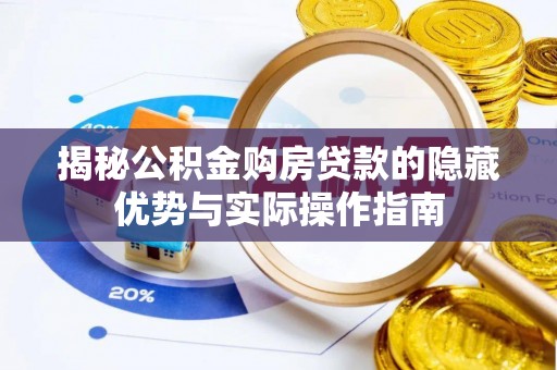 铁锋揭秘公积金购房贷款的隐藏优势与实际操作指南